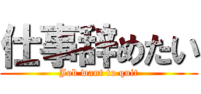 仕事辞めたい (Job want to quit)