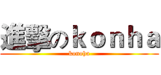 進擊のｋｏｎｈａ (konoha)