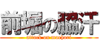 前堀の脇汗 (attack on maehori)