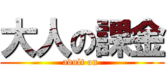 大人の課金 (adult on )