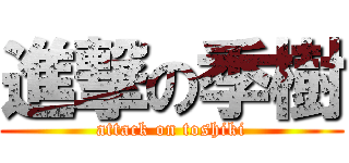 進撃の季樹 (attack on toshiki)