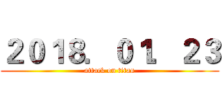 ２０１８．０１．２３ (attack on titan)