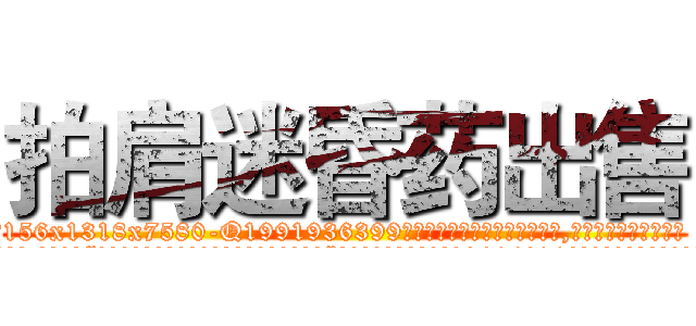 拍肩迷昏药出售 (拍肩迷昏药出售【电.话156x1318x7580-Q1991936399鑫宏药业】我们做的是长期生意,靠的是老客户长期支持
参考消息网2月20日报道 韩媒称，“剩女多、离婚率高的城市，房价一定会上涨。”这是中国经济学家金岩石2016年12月参加在上海举行的房地产相关论坛时说的话。
)