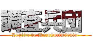 調査兵団  (-Legión de Reconocimiento- )