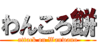 わんころ餅 (attack on Wanwano)