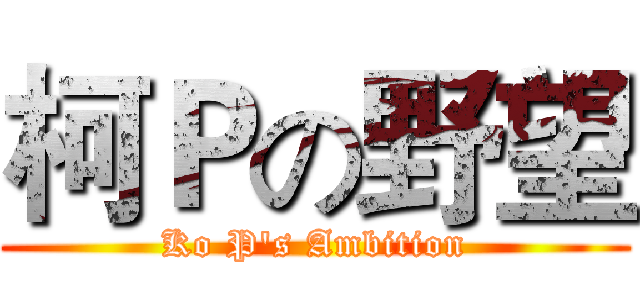 柯Ｐの野望 (Ko P's Ambition)
