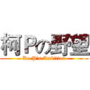 柯Ｐの野望 (Ko P's Ambition)