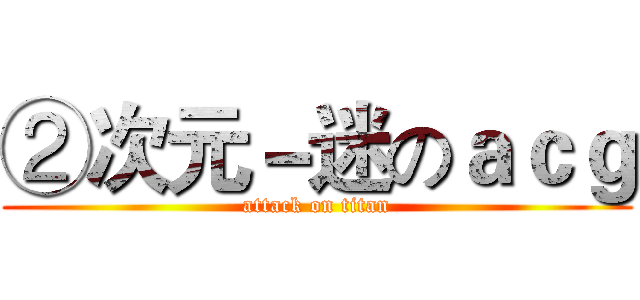 ②次元－迷のａｃｇ (attack on titan)