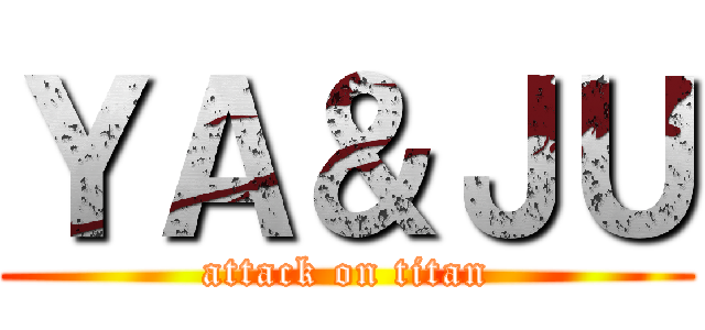 ＹＡ＆ＪＵ (attack on titan)