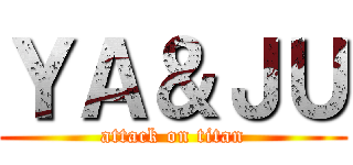 ＹＡ＆ＪＵ (attack on titan)