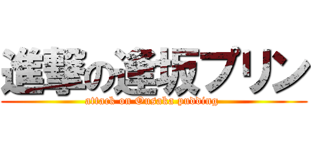 進撃の逢坂プリン (attack on Ousaka pudding )