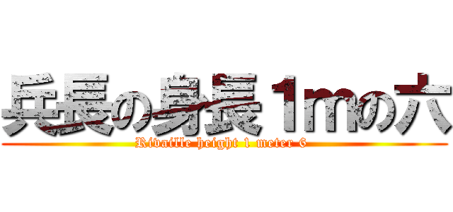 兵長の身長１ｍの六 (Rivaille height 1 meter 6 )