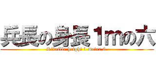 兵長の身長１ｍの六 (Rivaille height 1 meter 6 )
