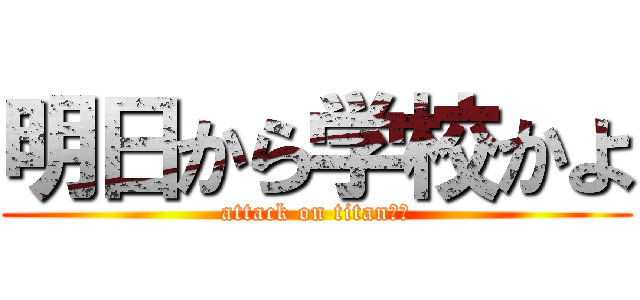 明日から学校かよ (attack on titanがっ)