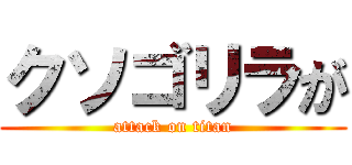 クソゴリラが (attack on titan)