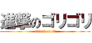 進撃のゴリゴリ (attack on 片桐)