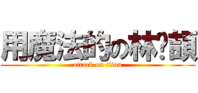 用魔法的の林沅頡 (attack on titan)
