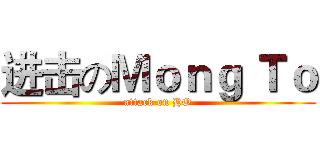 进击のＭｏｎｇ Ｔｏ (attack on HO)