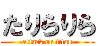 たりらりら (attack on titan)