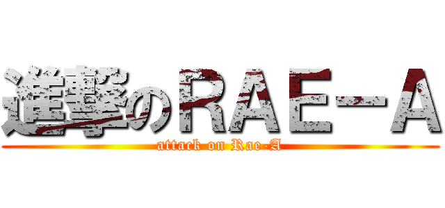 進撃のＲＡＥ－Ａ (attack on Rae-A)