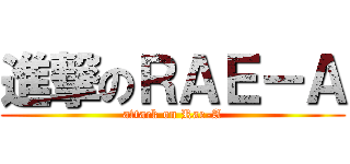 進撃のＲＡＥ－Ａ (attack on Rae-A)