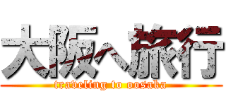 大阪へ旅行 (traveling to oosaka)