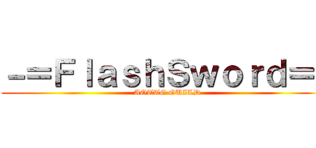 －＝ＦｌａｓｈＳｗｏｒｄ＝－ (AOTTG GUILD)