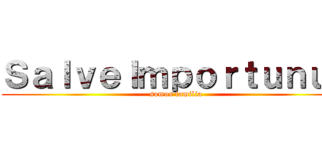 ＳａｌｖｅＩｍｐｏｒｔｕｎｕｓ (somos familia)