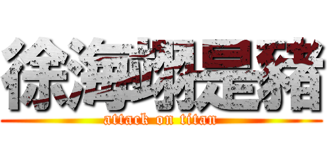 徐海翊是豬 (attack on titan)