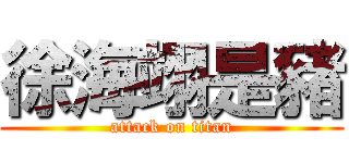 徐海翊是豬 (attack on titan)