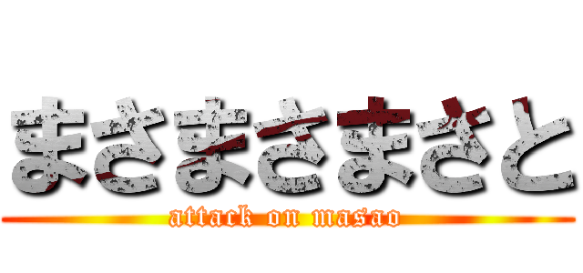 まさまさまさと (attack on masao)