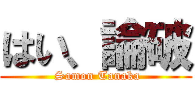 はい、論破 ( Samon Tanaka)