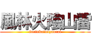 風林火陰山雷 (furinkainnzanrai)