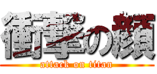 衝撃の顔 (attack on titan)