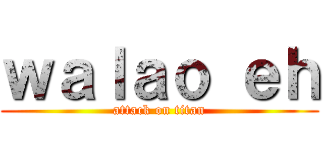 ｗａｌａｏ ｅｈ (attack on titan)