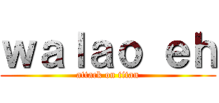 ｗａｌａｏ ｅｈ (attack on titan)