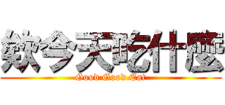 欸今天吃什麼 (Good Good Eat)