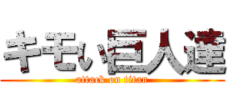 キモい巨人達 (attack on titan)