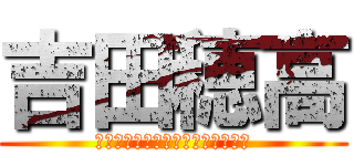 吉田穂高 (ｼﾞｮｼﾞｮ　ｼﾞｮｼﾞｮｰｼﾞ)