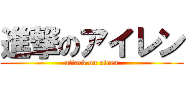 進撃のアイレン (attack on airen)