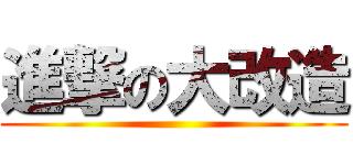 進撃の大改造 ()