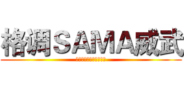 格调ＳＡＭＡ威武 (因为我很屌，所以我很屌)