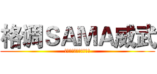 格调ＳＡＭＡ威武 (因为我很屌，所以我很屌)