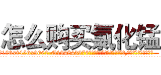怎么购买氯化锰 (怎么购买氯化锰【电.话186x0156x9662-Q194843976林氏药业】我们做的是长期生意,靠的是老客户长期支持
参考消息网2月20日报道 韩媒称，“剩女多、离婚率高的城市，房价一定会上涨。”这是中国经济学家金岩石2016年12月参加在上海举行的房地产相关论坛时说的话。
)