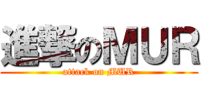 進撃のＭＵＲ (attack on MUR)