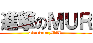 進撃のＭＵＲ (attack on MUR)