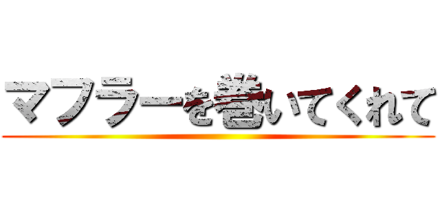 マフラーを巻いてくれて ()