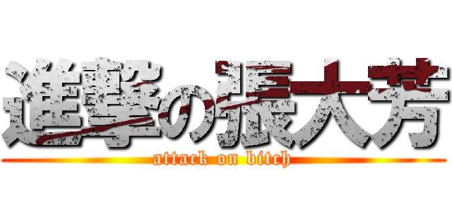進撃の張大芳 (attack on bitch)