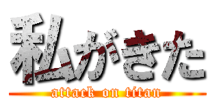 私がきた (attack on titan)