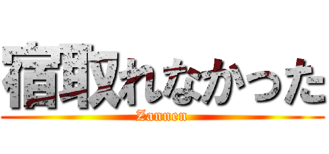 宿取れなかった (Zannen)